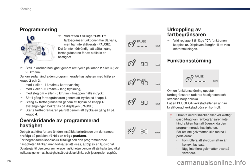 Peugeot 301 2015  Ägarmanual (in Swedish) 76
301_sv_Chap05_conduite_ed01-2014
F Vrid ratten 1  till läge "LIMIT": 
fartbegränsarfunktionen har då valts, 
men har inte aktiverats (PAUSE).
Det är inte nödvändigt att sätta i gång