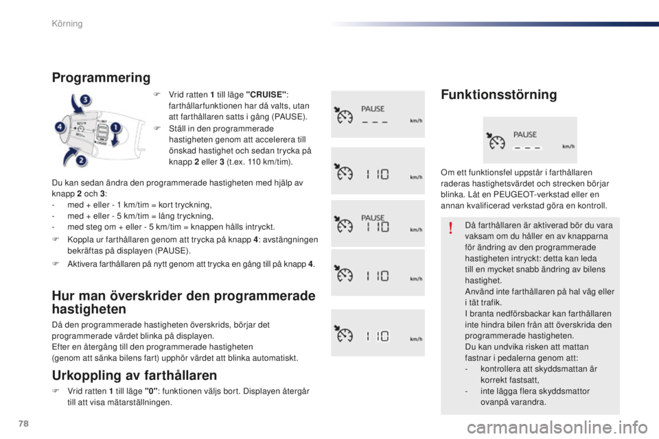 Peugeot 301 2015  Ägarmanual (in Swedish) 78
301_sv_Chap05_conduite_ed01-2014
F Vrid ratten 1  till läge "CRUISE" : 
farthållarfunktionen har då valts, utan 
att farthållaren satts i gång (PAUSE).
Programmering
Du kan sedan ändr