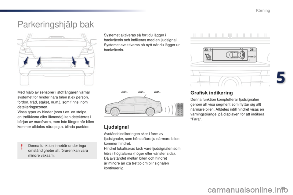 Peugeot 301 2015  Ägarmanual (in Swedish) 79
301_sv_Chap05_conduite_ed01-2014
Med hjälp av sensorer i stötfångaren varnar 
systemet för hinder nära bilen (t.ex person, 
fordon, träd, staket, m.m.), som finns inom 
detekeringszonen.
Viss