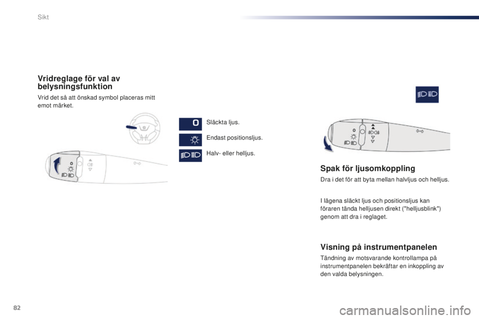 Peugeot 301 2015 Ägarmanual (in Swedish) 82
301_sv_Chap06_visibilite_ed01-2014
Vridreglage för val av
belysningsfunktion
Vrid det så att önskad symbol placeras mitt
emot märket.Släckta ljus.
Endast positionsljus.
Halv- eller helljus.
Peugeot 301 2015 Ägarmanual (in Swedish) 82
301_sv_Chap06_visibilite_ed01-2014
Vridreglage för val av
belysningsfunktion
Vrid det så att önskad symbol placeras mitt
emot märket.Släckta ljus.
Endast positionsljus.
Halv- eller helljus.
