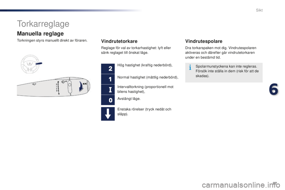 Peugeot 301 2015  Ägarmanual (in Swedish) 87
301_sv_Chap06_visibilite_ed01-2014
Torkarreglage
Manuella reglage
Torkningen styrs manuellt direkt av föraren.Vindrutetorkare
Reglage för val av torkarhastighet: lyft eller 
sänk reglaget till �