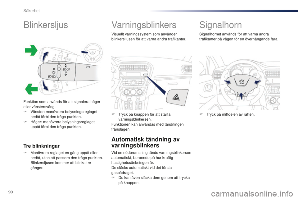 Peugeot 301 2015  Ägarmanual (in Swedish) 90
301_sv_Chap07_securite_ed01-2014
Blinkersljus
Funktion som används för att signalera höger- 
eller vänstersväng.
F 
V
 änster: manövrera belysningsreglaget 
nedåt förbi den tröga punkten.