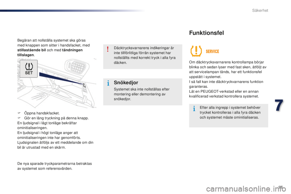 Peugeot 301 2015  Ägarmanual (in Swedish) 93
301_sv_Chap07_securite_ed01-2014
Begäran att nollställa systemet ska göras 
med knappen som sitter i handsfacket, med 
stillastående bil och med tändningen 
tillslagen .
F
 
Ö
 ppna handskfac