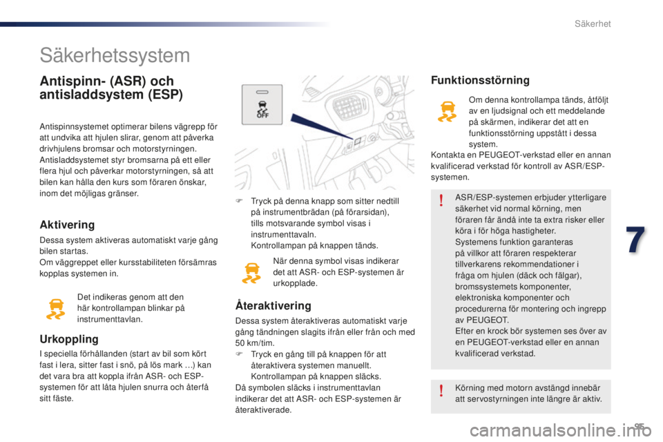 Peugeot 301 2015  Ägarmanual (in Swedish) 95
301_sv_Chap07_securite_ed01-2014
Antispinn- (ASR) och 
antisladdsystem (ESP)
Antispinnsystemet optimerar bilens vägrepp för 
att undvika att hjulen slirar, genom att påverka 
drivhjulens bromsar