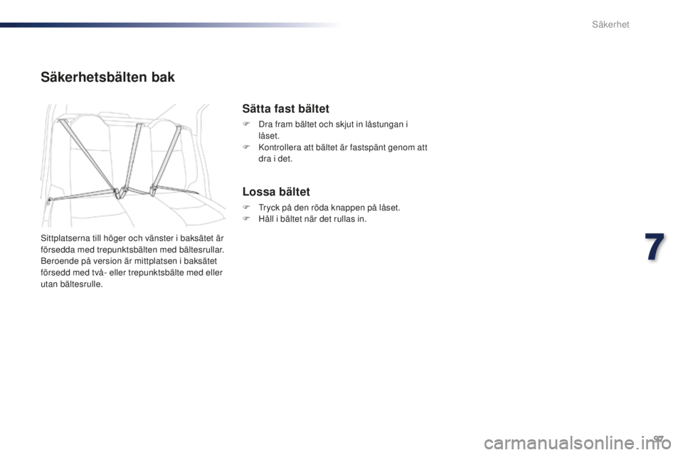 Peugeot 301 2015  Ägarmanual (in Swedish) 97
301_sv_Chap07_securite_ed01-2014
Säkerhetsbälten bak
Sittplatserna till höger och vänster i baksätet är 
försedda med trepunktsbälten med bältesrullar.
Beroende på version är mittplatsen