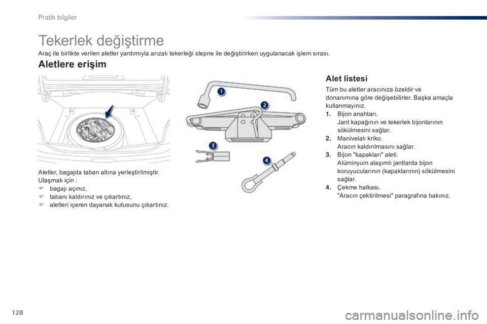 Peugeot 301 2015  Kullanım Kılavuzu (in Turkish) 128
301_tr_Chap09_info-pratiques_ed01-2014
Tekerlek değiştirme
Aletler, bagajda taban altına yerleştirilmiştir.
Ulaşmak için  :
F
 
b
 agajı açınız,
F
 
t
 abanı kaldırınız ve çıkart