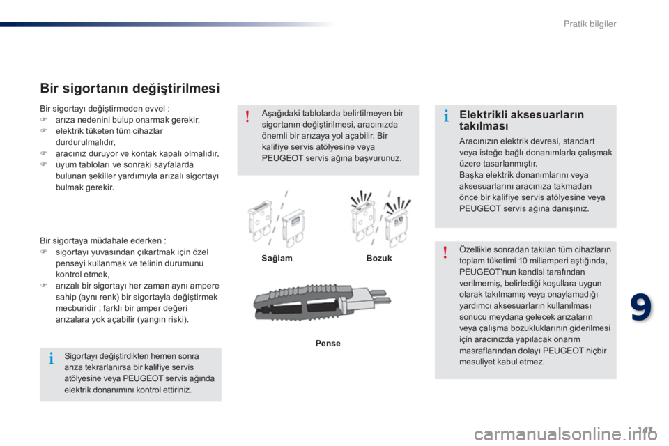 Peugeot 301 2015  Kullanım Kılavuzu (in Turkish) 143
301_tr_Chap09_info-pratiques_ed01-2014
Bir sigortanın değiştirilmesi
Sağlam BozukÖzellikle sonradan takılan tüm cihazların 
toplam tüketimi 10 miliamperi aştığında, 
PEUGEOT'n
