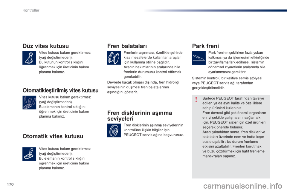 Peugeot 301 2015  Kullanım Kılavuzu (in Turkish) 170
301_tr_Chap10_verifications_ed01-2014
Düz vites kutusu
Vites kutusu bakım gerektirmez  
(yağ değiştirmeden).
Bu kutunun kontrol sıklığını 
öğrenmek için üreticinin bakım 
planı