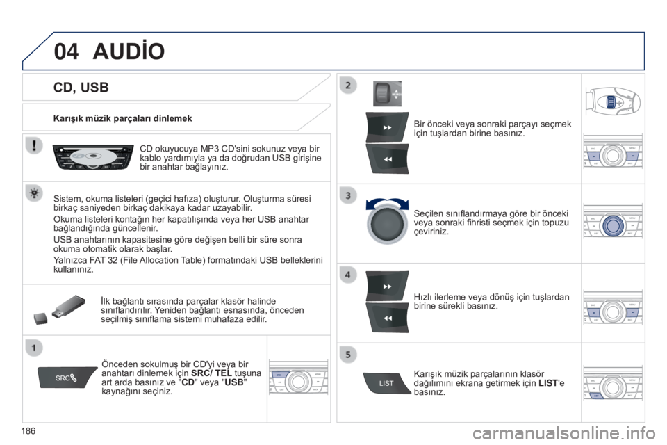 Peugeot 301 2015 Kullanım Kılavuzu (in Turkish) 04
186
301_tr_Chap12a_RD5(RD45)_ed01-2014
CD, USB
AUDİO
Karışık müzik parçaları dinlemek
CD okuyucuya MP3 CD'sini sokunuz veya bir
kablo yardımıyla ya da doğrudan USB girişine Peugeot 301 2015 Kullanım Kılavuzu (in Turkish) 04
186
301_tr_Chap12a_RD5(RD45)_ed01-2014
CD, USB
AUDİO
Karışık müzik parçaları dinlemek
CD okuyucuya MP3 CD'sini sokunuz veya bir
kablo yardımıyla ya da doğrudan USB girişine