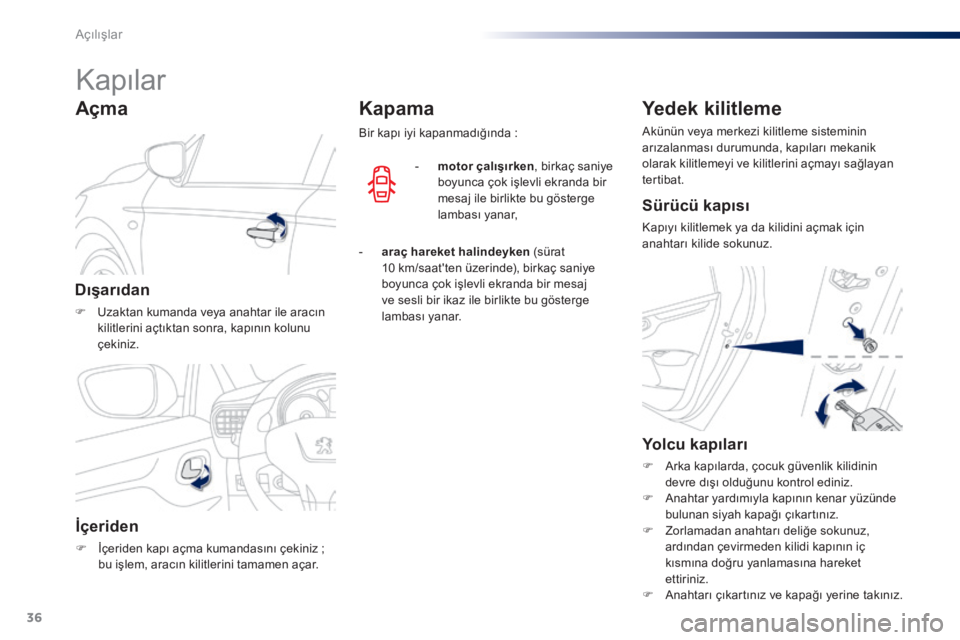 Peugeot 301 2015  Kullanım Kılavuzu (in Turkish) 36
301_tr_Chap02_ouvertures_ed01-2014
Kapılar
Dışarıdan
F Uzaktan kumanda veya anahtar ile aracın kilitlerini açtıktan sonra, kapının kolunu 
çekiniz.
Açma
İçeriden
F İçeriden kapı aç