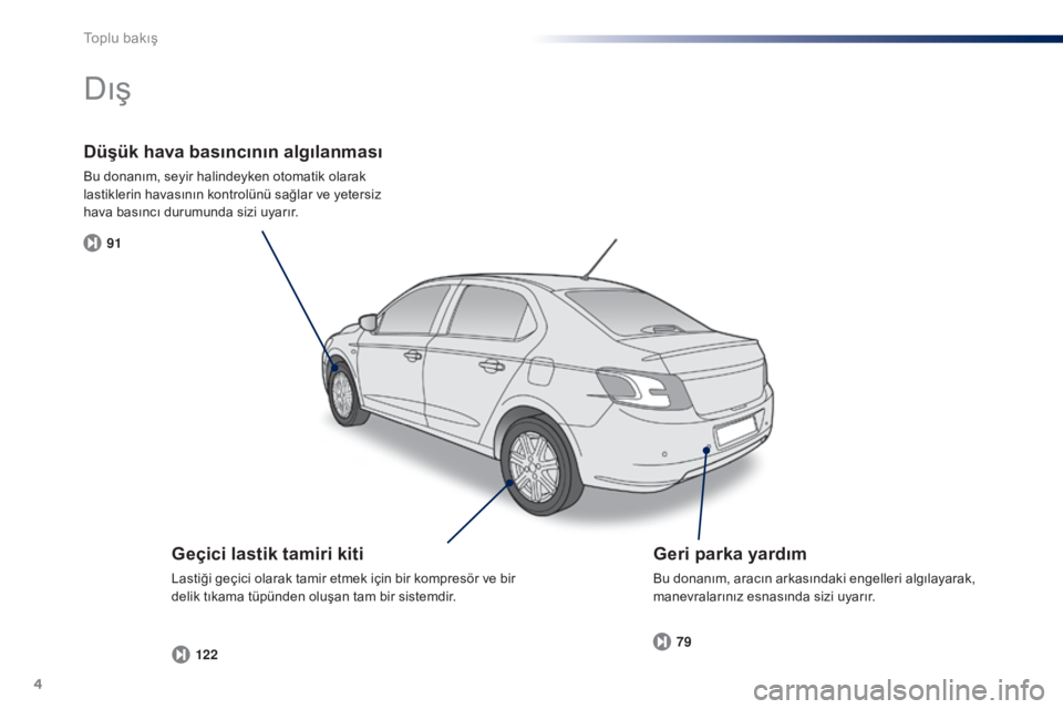 Peugeot 301 2015  Kullanım Kılavuzu (in Turkish) 4
91122 79
301_tr_Chap00b_vue-ensemble_ed01-2014
Düşük hava ba
sıncının a lgılanması
Bu donanım, seyir halindeyken otomatik olarak 
lastiklerin havasının kontrolünü sağlar ve yeter