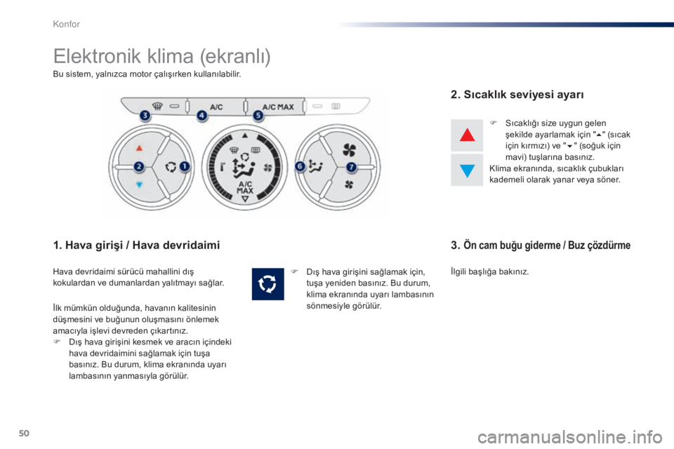 Peugeot 301 2015  Kullanım Kılavuzu (in Turkish) 50
301_tr_Chap03_confort_ed01-2014
Elektronik klima (ekranlı)
Bu sistem, yalnızca motor çalışırken kullanılabilir.
1. Hava girişi / Hava devridaimi
Hava devridaimi sürücü mahallin