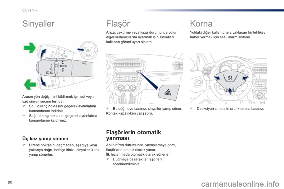 Peugeot 301 2015  Kullanım Kılavuzu (in Turkish) 90
301_tr_Chap07_securite_ed01-2014
Sinyaller
Aracın yön değişimini bildirmek için sol veya 
sağ sinyali seçme tertibatı.
F 
S
 ol   : direnç noktasını geçerek aydınlatma 
kumandasını i