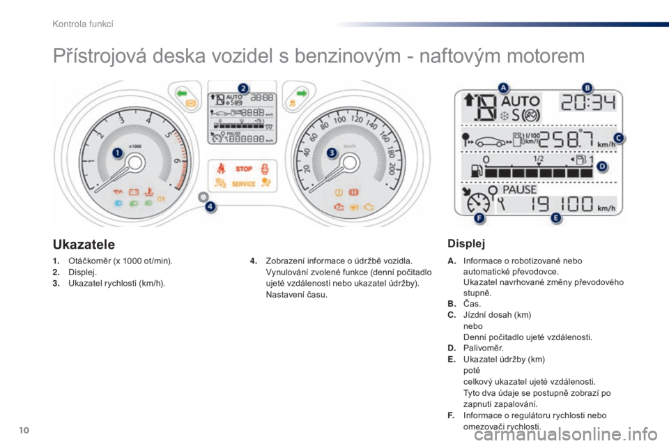 Peugeot 301 2015  Návod k obsluze (in Czech) 10
Přístrojová deska vozidel s benzinovým - naftovým motorem
1. Otáčkoměr (x 1000  ot /min).
2. D isplej.
3.
 U

kazatel rychlosti (km/h). A. I
nformace o robotizované nebo 
automatické pře