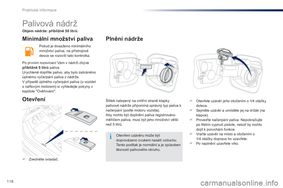 Peugeot 301 2015  Návod k obsluze (in Czech) 118
301_cs_Chap09_info-pratiques_ed01-2014
Minimální množství paliva
Pokud je dosaženo minimálního 
množství paliva, na přístrojové 
desce se rozsvítí tato kontrolka.Otevření uzávěru
