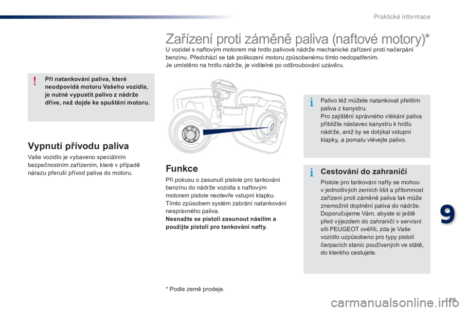 Peugeot 301 2015  Návod k obsluze (in Czech) 119
301_cs_Chap09_info-pratiques_ed01-2014
Funkce
Při pokusu o zasunutí pistole pro tankování 
benzínu do nádrže vozidla s naftovým 
motorem pistole neotevře vstupní klapku. 
Tímto způsobe