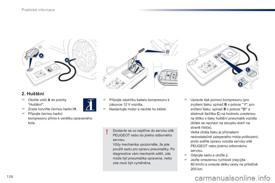 Peugeot 301 2015  Návod k obsluze (in Czech) 126
301_cs_Chap09_info-pratiques_ed01-2014
2. Huštění
F Připojte zástrčku kabelu kompresoru k zásuvce 12   V vozidla.
F
 
N
 astartujte motor a nechte ho běžet. F
 U pravte tlak pomocí kompr