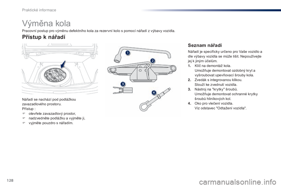 Peugeot 301 2015  Návod k obsluze (in Czech) 128
301_cs_Chap09_info-pratiques_ed01-2014
Výměna kola
Nářadí se nachází pod podlážkou 
zavazadlového prostoru.
Přístup :
F 
o
 tevřete zavazadlový prostor,
F
 
n
 adzvedněte podlážku