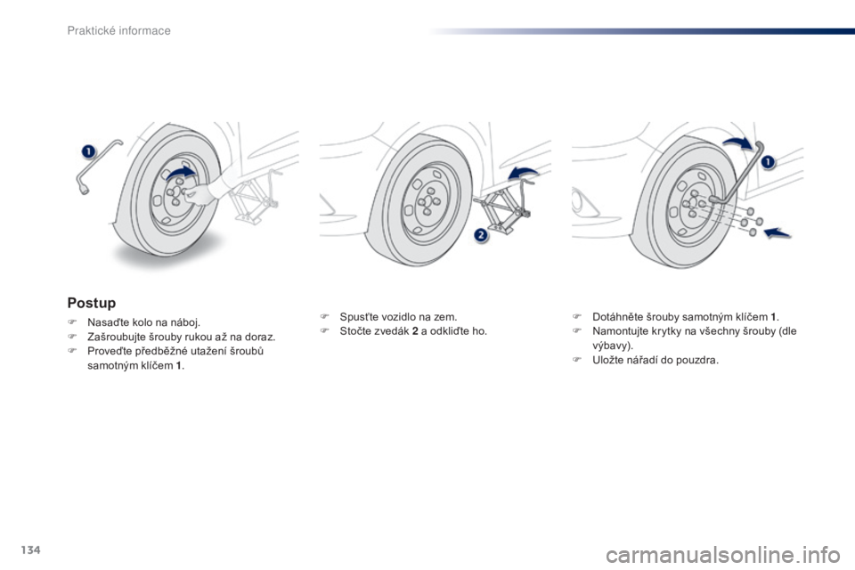 Peugeot 301 2015 Návod k obsluze (in Czech) 134
301_cs_Chap09_info-pratiques_ed01-2014
F Spusťte vozidlo na zem.
F S točte zvedák 2 a odkliďte ho. F
D otáhněte šrouby samotným klíčem 1.
F N amontujte krytky na všechny šrouby (dl Peugeot 301 2015 Návod k obsluze (in Czech) 134
301_cs_Chap09_info-pratiques_ed01-2014
F Spusťte vozidlo na zem.
F S točte zvedák 2 a odkliďte ho. F
D otáhněte šrouby samotným klíčem 1.
F N amontujte krytky na všechny šrouby (dl