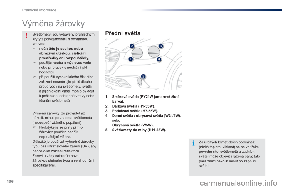 Peugeot 301 2015  Návod k obsluze (in Czech) 136
301_cs_Chap09_info-pratiques_ed01-2014
Výměna žárovky
Přední světla
Za určitých klimatických podmínek 
(nízká teplota, vlhkost) se na vnitřním 
povrchu skel světlometů a zadních 