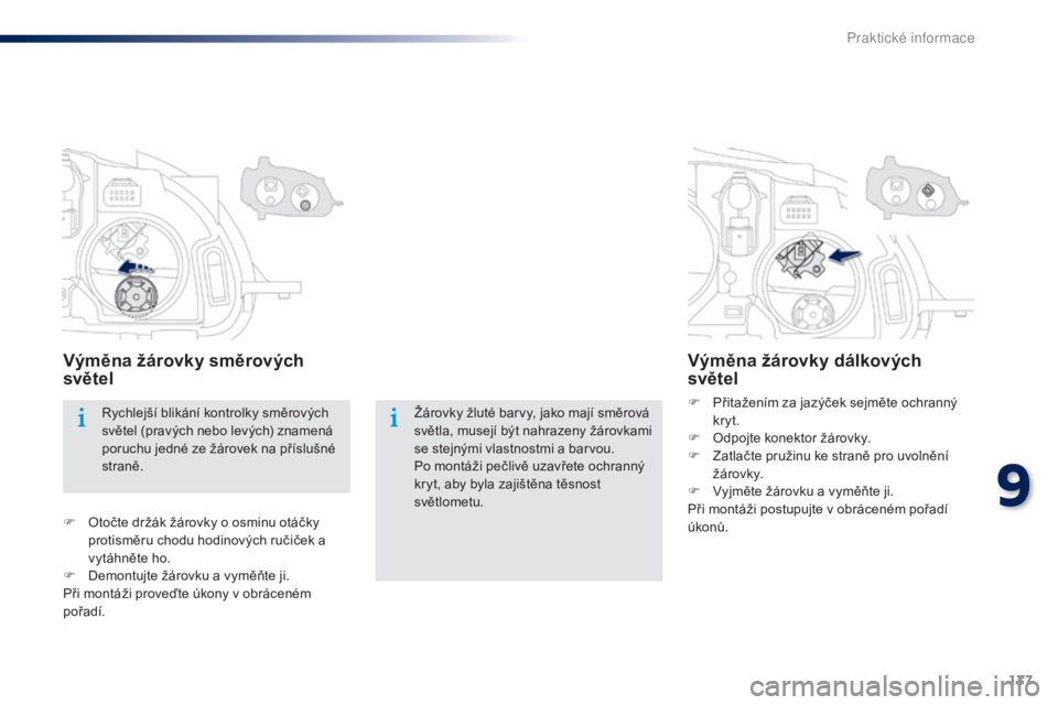 Peugeot 301 2015  Návod k obsluze (in Czech) 137
301_cs_Chap09_info-pratiques_ed01-2014
Žárovky žluté barvy, jako mají směrová 
světla, musejí být nahrazeny žárovkami 
se stejnými vlastnostmi a barvou.
Po montáži pečlivě uzavře
