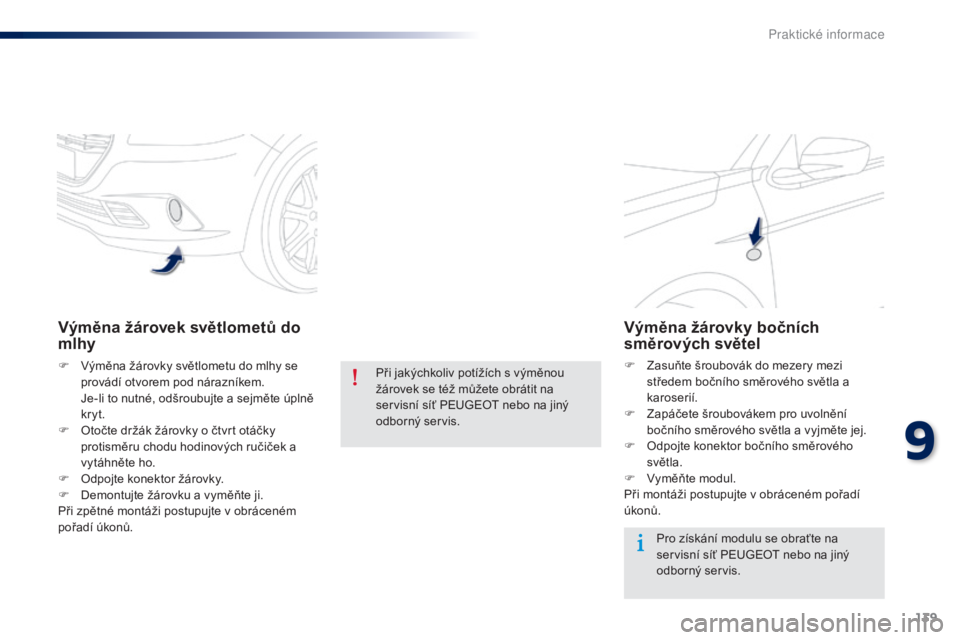 Peugeot 301 2015  Návod k obsluze (in Czech) 139
301_cs_Chap09_info-pratiques_ed01-2014
Výměna žárovek světlometů do 
mlhy
F Výměna žárovky světlometu do mlhy se provádí otvorem pod nárazníkem.
 J

e-li to nutné, odšroubujte a s