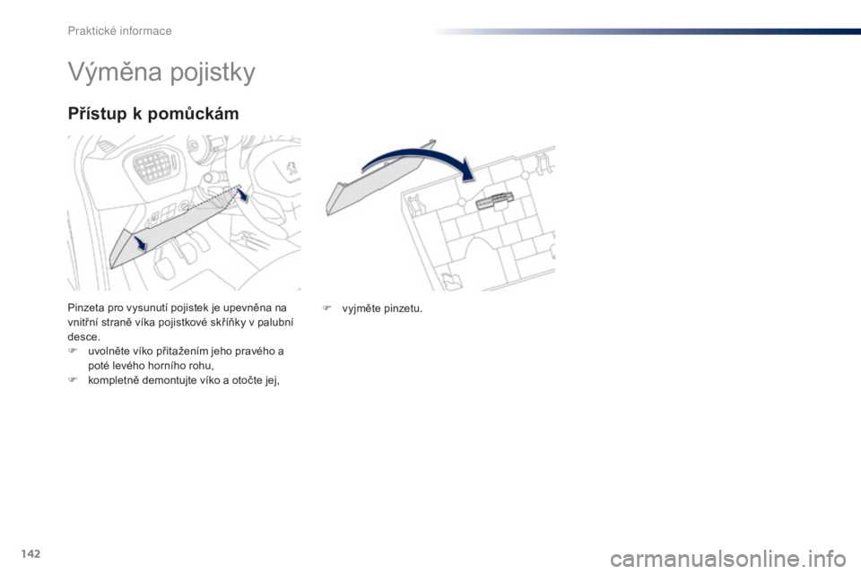 Peugeot 301 2015  Návod k obsluze (in Czech) 142
301_cs_Chap09_info-pratiques_ed01-2014
Výměna pojistky
Pinzeta pro vysunutí pojistek je upevněna na 
vnitřní straně víka pojistkové skříňky v palubní 
desce.
F 
u
 volněte víko při