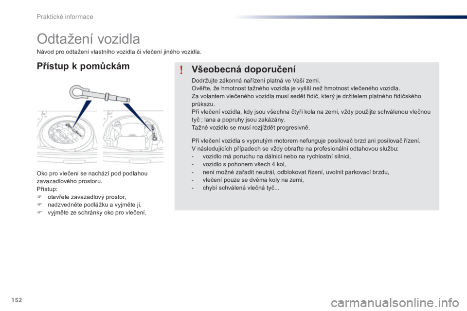 Peugeot 301 2015  Návod k obsluze (in Czech) 152
301_cs_Chap09_info-pratiques_ed01-2014
Odtažení vozidla
Přístup k pomůckám
Oko pro vlečení se nachází pod podlahou 
zavazadlového prostoru.
Přístup:
F 
o
 tevřete zavazadlový prosto