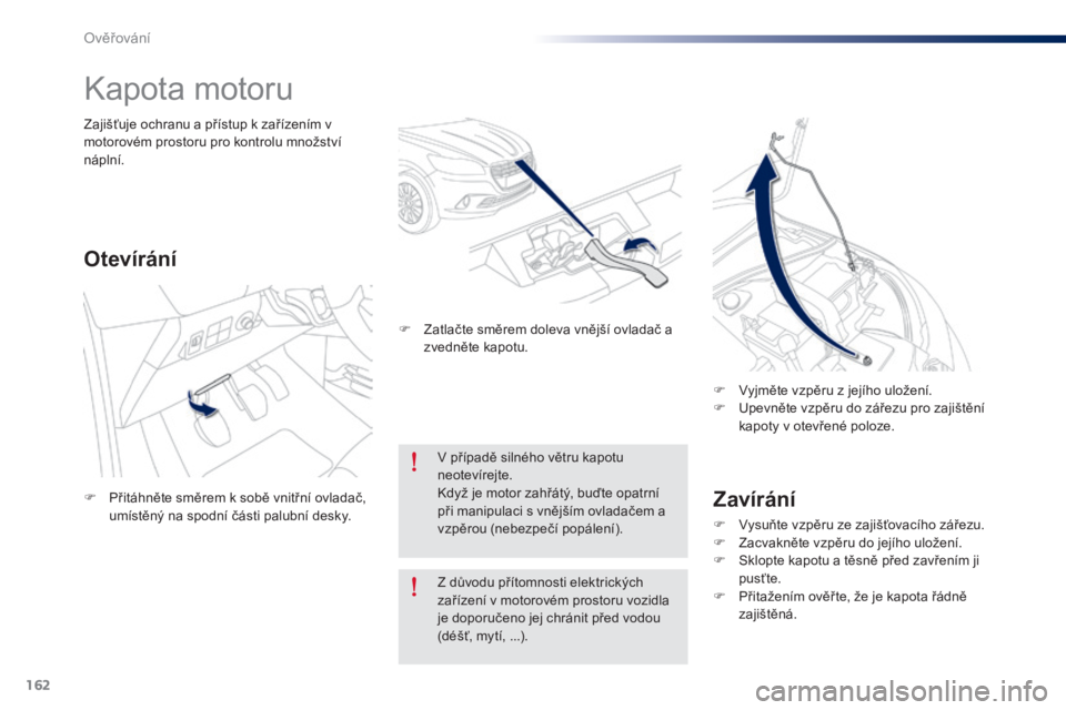 Peugeot 301 2015  Návod k obsluze (in Czech) 162
301_cs_Chap10_verifications_ed01-2014
Kapota motoru
Zavírání
F Vysuňte vzpěru ze zajišťovacího zářezu.
F Z acvakněte vzpěru do jejího uložení.
F
 
S
 klopte kapotu a těsně před z