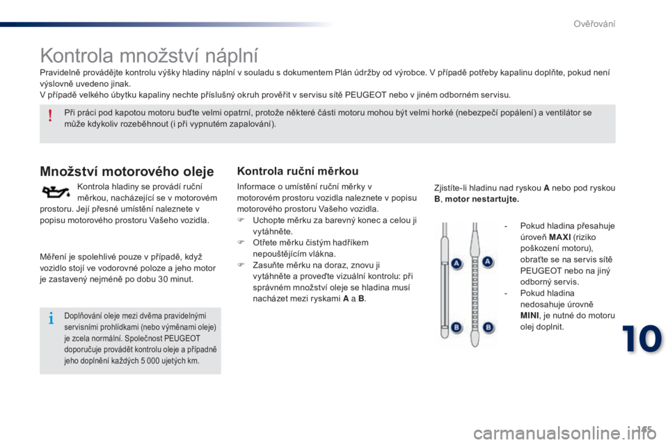 Peugeot 301 2015 Návod k obsluze (in Czech) 165
301_cs_Chap10_verifications_ed01-2014
Kontrola množství náplní
Množství motorového oleje
Kontrola hladiny se provádí ruční
měrkou, nacházející se v motorovém
prostoru. Její pře Peugeot 301 2015 Návod k obsluze (in Czech) 165
301_cs_Chap10_verifications_ed01-2014
Kontrola množství náplní
Množství motorového oleje
Kontrola hladiny se provádí ruční
měrkou, nacházející se v motorovém
prostoru. Její pře