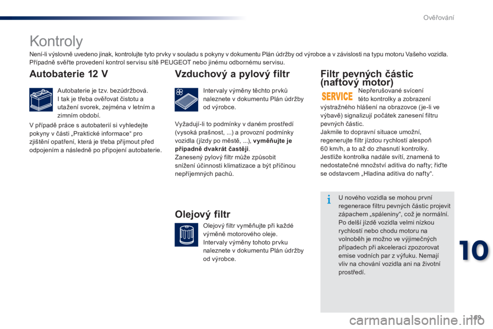 Peugeot 301 2015  Návod k obsluze (in Czech) 169
301_cs_Chap10_verifications_ed01-2014
Kontroly
Autobaterie 12 V
Autobaterie je tzv. bezúdržbová.
I tak je třeba ověřovat čistotu a 
utažení svorek, zejména v letním a 
zimním období.

