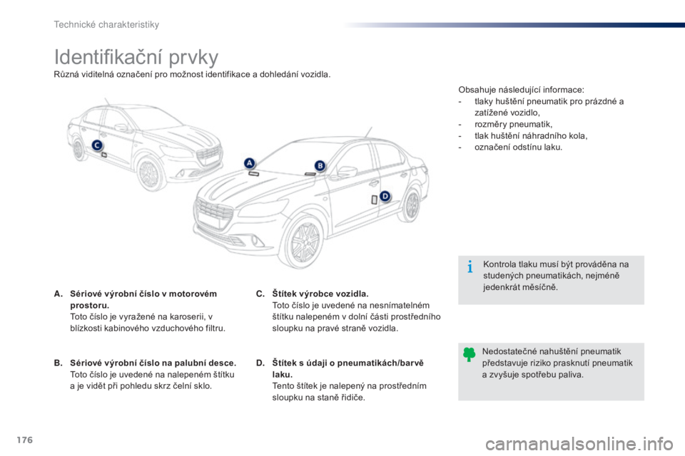 Peugeot 301 2015  Návod k obsluze (in Czech) 176
301_cs_Chap11_caracteristiques-techniques_ed01-2014
Identifikační prvky
A. Sériové výrobní číslo v motorovém prostoru.  
 T

oto číslo je vyražené na karoserii, v 
blízkosti kabinov�