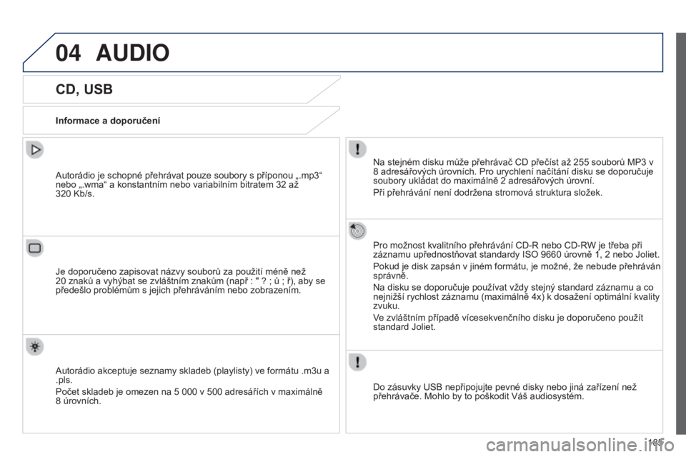 Peugeot 301 2015  Návod k obsluze (in Czech) 04
185
301_cs_Chap12a_RD5(RD45)_ed01-2014
AUDIO
CD, USB
Informace a doporučeníNa stejném disku může přehrávač CD přečíst až 255   souborů MP3   v 
8
  adresářových úrovních. Pro uryc
