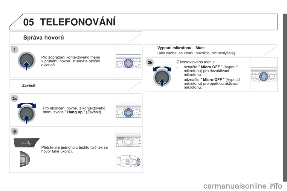 Peugeot 301 2015 Návod k obsluze (in Czech) 05
197
301_cs_Chap12a_RD5(RD45)_ed01-2014
TELEFONOváNí
Pro zobrazení kontextového menu
v průběhu hovoru stiskněte otočný
ovladač.
Zavěsit Z kontextového menu:
-
označte "
Micro Peugeot 301 2015 Návod k obsluze (in Czech) 05
197
301_cs_Chap12a_RD5(RD45)_ed01-2014
TELEFONOváNí
Pro zobrazení kontextového menu
v průběhu hovoru stiskněte otočný
ovladač.
Zavěsit Z kontextového menu:
-
označte "
Micro