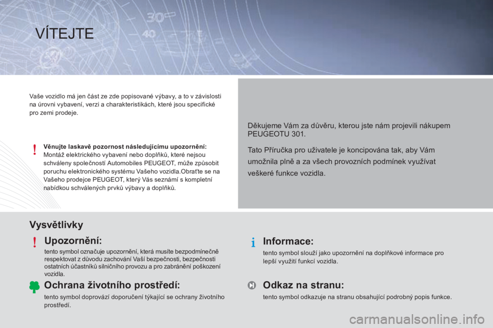 Peugeot 301 2015 Návod k obsluze (in Czech) VysvětlivkyUpozornění:
tento symbol označuje upozornění, která musíte bezpodmínečně
respektovat z důvodu zachování Vaší bezpečnosti, bezpečnosti
ostatních účastníků silniční Peugeot 301 2015 Návod k obsluze (in Czech) VysvětlivkyUpozornění:
tento symbol označuje upozornění, která musíte bezpodmínečně
respektovat z důvodu zachování Vaší bezpečnosti, bezpečnosti
ostatních účastníků silniční