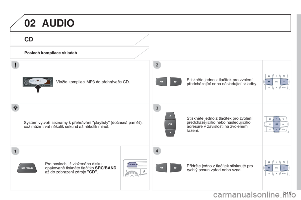 Peugeot 301 2015  Návod k obsluze (in Czech) 02
215
301_cs_Chap12b_RDE1_ed01-2014
CD
AUDIO
Poslech kompilace skladebVložte kompilaci MP3   do přehrávače CD.
Systém vytvoří seznamy k přehrávání "playlisty" (dočasná paměť), 
