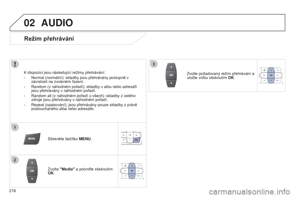 Peugeot 301 2015 Návod k obsluze (in Czech) 02
218
301_cs_Chap12b_RDE1_ed01-2014
AUDIO
Režim přehrávání
K dispozici jsou následující režimy přehrávání:
-
Normal (normální): skladby jsou přehrávány postupně v
závislosti na Peugeot 301 2015 Návod k obsluze (in Czech) 02
218
301_cs_Chap12b_RDE1_ed01-2014
AUDIO
Režim přehrávání
K dispozici jsou následující režimy přehrávání:
-
Normal (normální): skladby jsou přehrávány postupně v
závislosti na