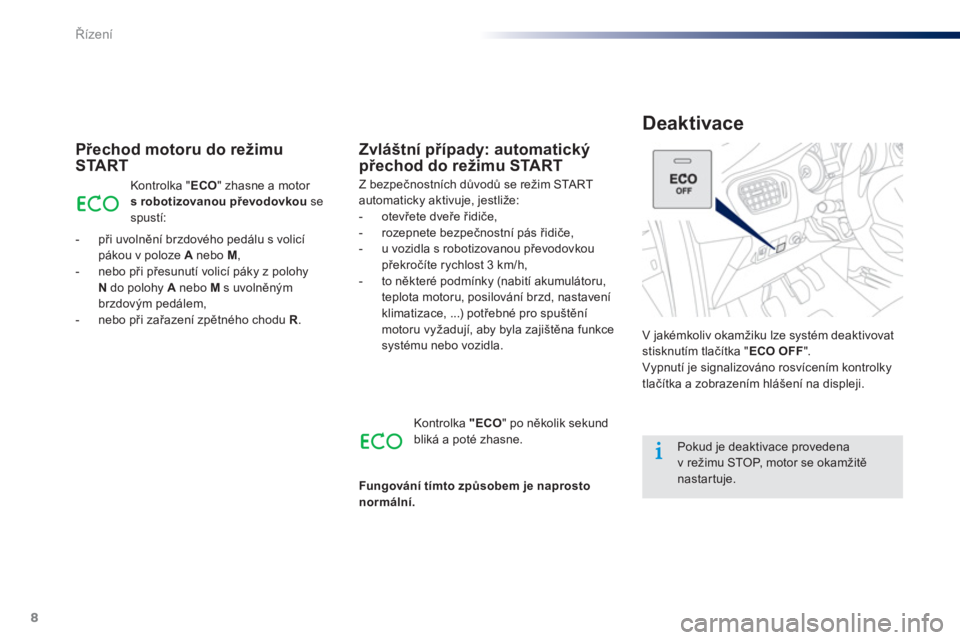 Peugeot 301 2015  Návod k obsluze (in Czech) 8
Řízení
 
 
Deaktivace 
 
 
Přechod motoru do režimu 
START 
  V jakémkoliv okamžiku lze systém deaktivovat 
stisknutím tlačítka " ECO OFF 
". 
  Vypnutí je signalizováno rosvícením ko