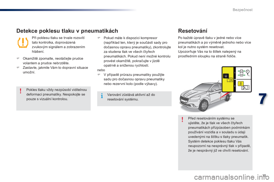 Peugeot 301 2015  Návod k obsluze (in Czech) 11
7
Bezpečnost
 
 
Před resetováním systému se 
ujistěte, že je tlak ve všech čtyřech 
pneumatikách přizpůsoben podmínkám 
používání vozidla a v souladu s údaji 
uvedenými na št