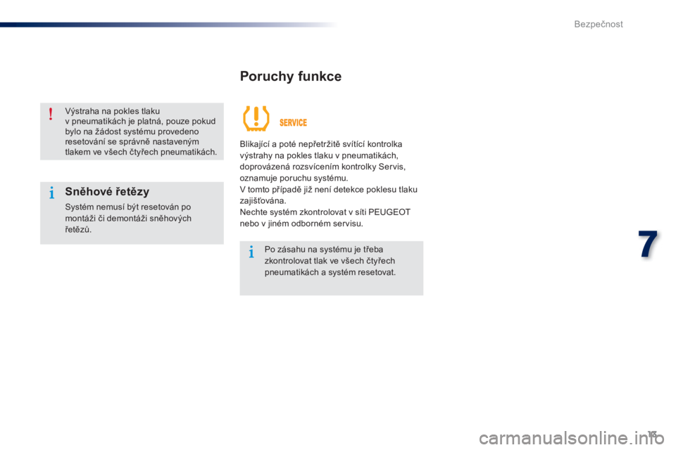 Peugeot 301 2015  Návod k obsluze (in Czech) 13
7
Bezpečnost
 
 
Poruchy funkce 
 
 
 
Výstraha na pokles tlaku 
v pneumatikách je platná, pouze pokud 
bylo na žádost systému provedeno 
resetování se správně nastaveným 
tlakem ve vš