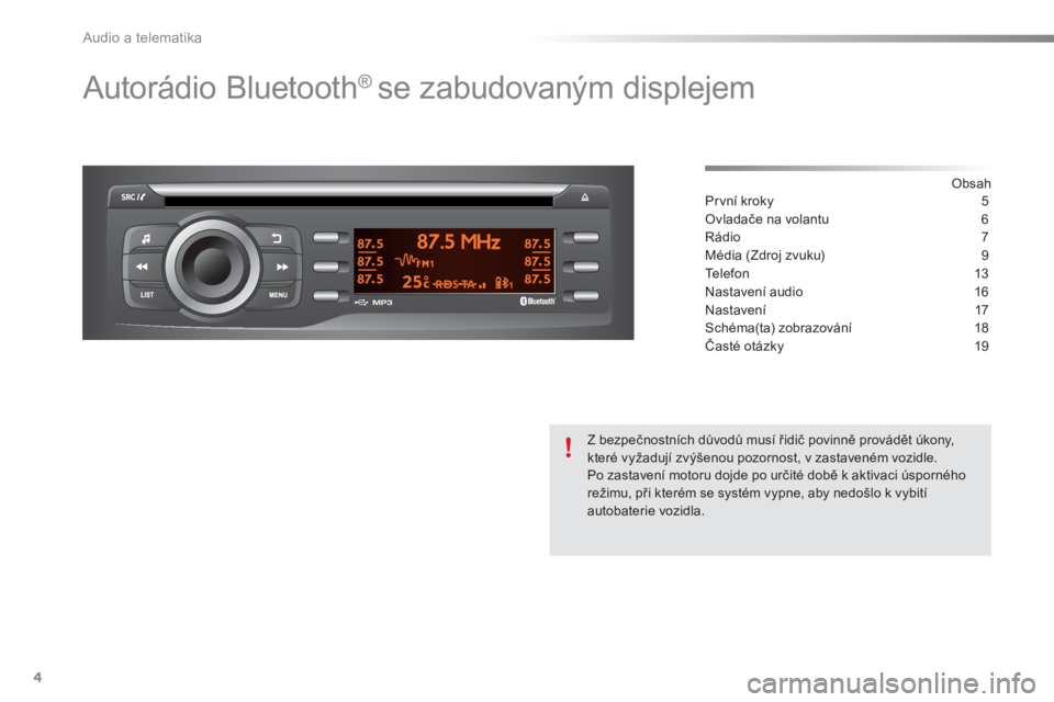Peugeot 301 2015  Návod k obsluze (in Czech) Audio a telematika
4
  Autorádio Bluetooth ®  
se zabudovaným displejem  
 
 
Obsah  
Pr vní kroky  5
Ovladače na volantu  6
Rádio 7
Média (Zdroj zvuku)  9
Te l e f o n  13
Nastavení audio  16