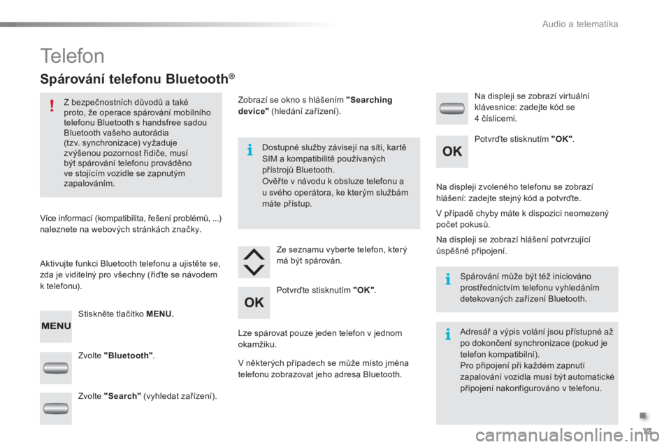 Peugeot 301 2015  Návod k obsluze (in Czech) .
Audio a telematika
13
  Te l e f o n  
 
 
 
 
 
 
 
 
Spárování telefonu Bluetooth ® 
 
 
 
Z bezpečnostních důvodů a také 
proto, že operace spárování mobilního 
telefonu Bluetooth s