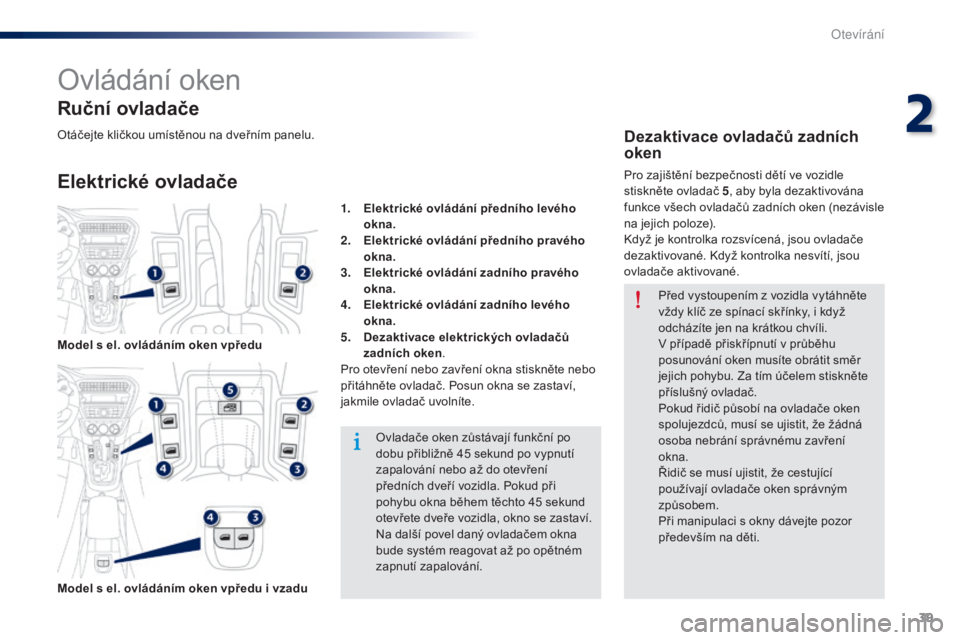 Peugeot 301 2015  Návod k obsluze (in Czech) 39
301_cs_Chap02_ouvertures_ed01-2014
Ovládání oken
Elektrické ovladače Ruční ovladače
Ovladače oken zůstávají funkční po 
dobu přibližně 45  sekund po vypnutí 
zapalování nebo až