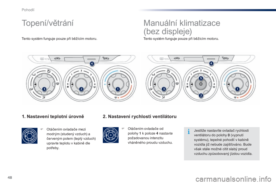 Peugeot 301 2015  Návod k obsluze (in Czech) 48
301_cs_Chap03_confort_ed01-2014
1. Nastavení teplotní úrovně
F Otáčením ovladače mezi modrým (studený vzduch) a 
červeným polem (teplý vzduch) 
upravte teplotu v kabině dle 
p ot ř e