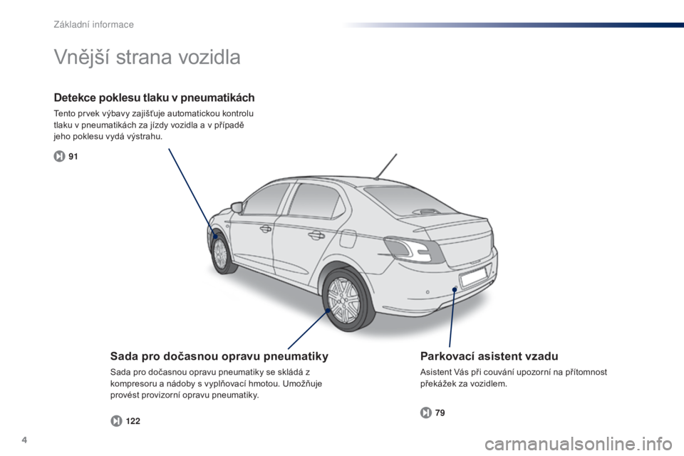 Peugeot 301 2015  Návod k obsluze (in Czech) 4
91122 79
301_cs_Chap00b_vue-ensemble_ed01-2014
Detekce poklesu tlaku v pneumatikách
Tento prvek výbavy zajišťuje automatickou kontrolu 
tlaku v pneumatikách za jízdy vozidla a v případě 
je