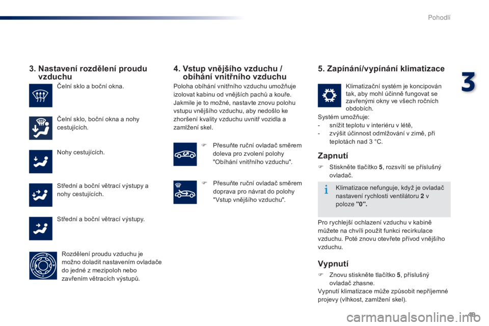 Peugeot 301 2015  Návod k obsluze (in Czech) 49
301_cs_Chap03_confort_ed01-2014
3.  Nastavení rozdělení proudu vzduchu
Čelní sklo a boční okna.
Čelní sklo, boční okna a nohy 
cestujících.
Nohy cestujících.
Střední a boční vět