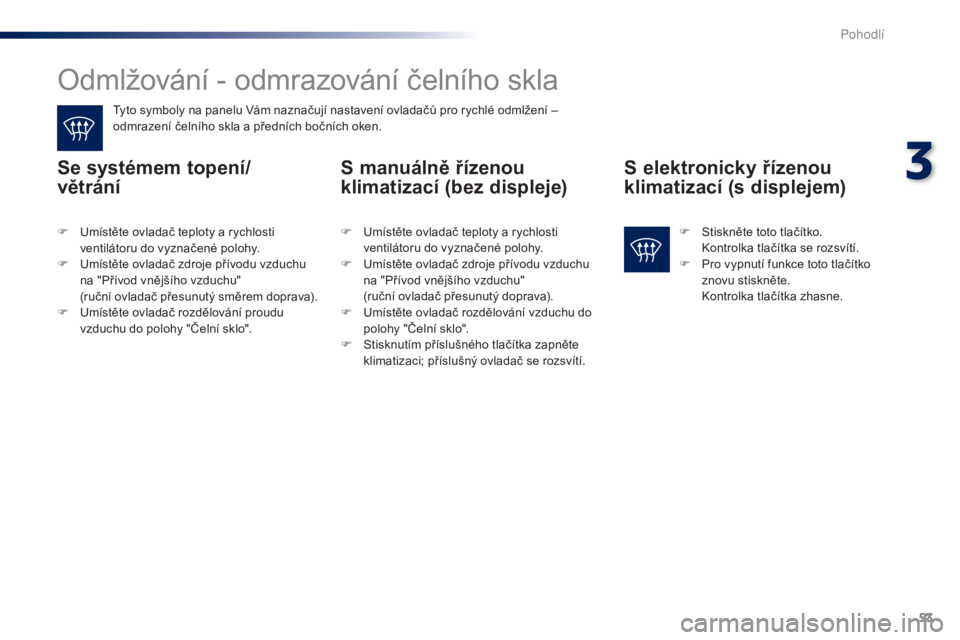 Peugeot 301 2015 Návod k obsluze (in Czech) 53
301_cs_Chap03_confort_ed01-2014
Odmlžování - odmrazování čelního skla
Tyto symboly na panelu Vám naznačují nastavení ovladačů pro rychlé odmlžení –
odmrazení čelního skla a p Peugeot 301 2015 Návod k obsluze (in Czech) 53
301_cs_Chap03_confort_ed01-2014
Odmlžování - odmrazování čelního skla
Tyto symboly na panelu Vám naznačují nastavení ovladačů pro rychlé odmlžení –
odmrazení čelního skla a p