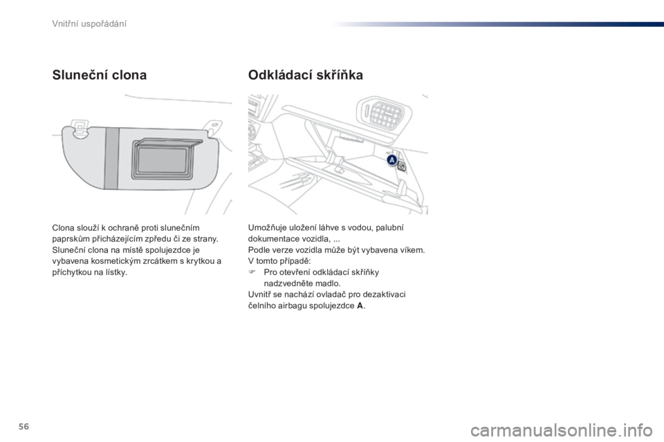 Peugeot 301 2015  Návod k obsluze (in Czech) 56
301_cs_Chap04_amenagements_ed01-2014
Odkládací skříňka
Sluneční clona
Clona slouží k ochraně proti slunečním 
paprskům přicházejícím zpředu či ze strany.
Sluneční clona na mís