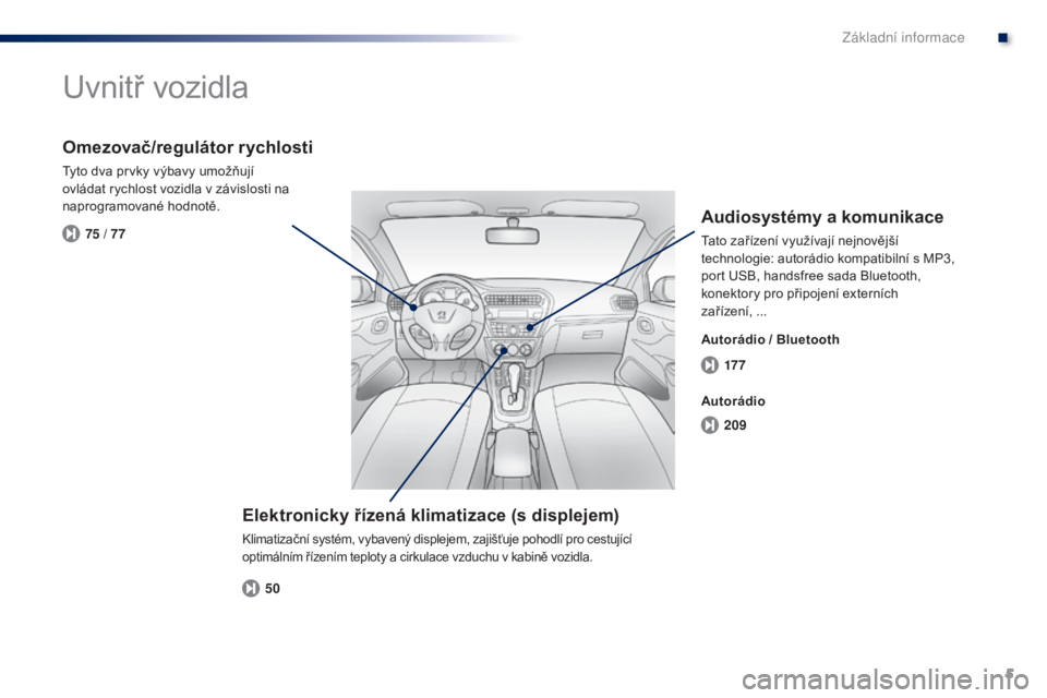 Peugeot 301 2015  Návod k obsluze (in Czech) 5
17 7
209
50
75 / 77
301_cs_Chap00b_vue-ensemble_ed01-2014
Uvnitř vozidla
Elektronicky řízená klimatizace (s displejem)
Klimatizační systém, vybavený displejem, zajišťuje pohodlí pro cestu