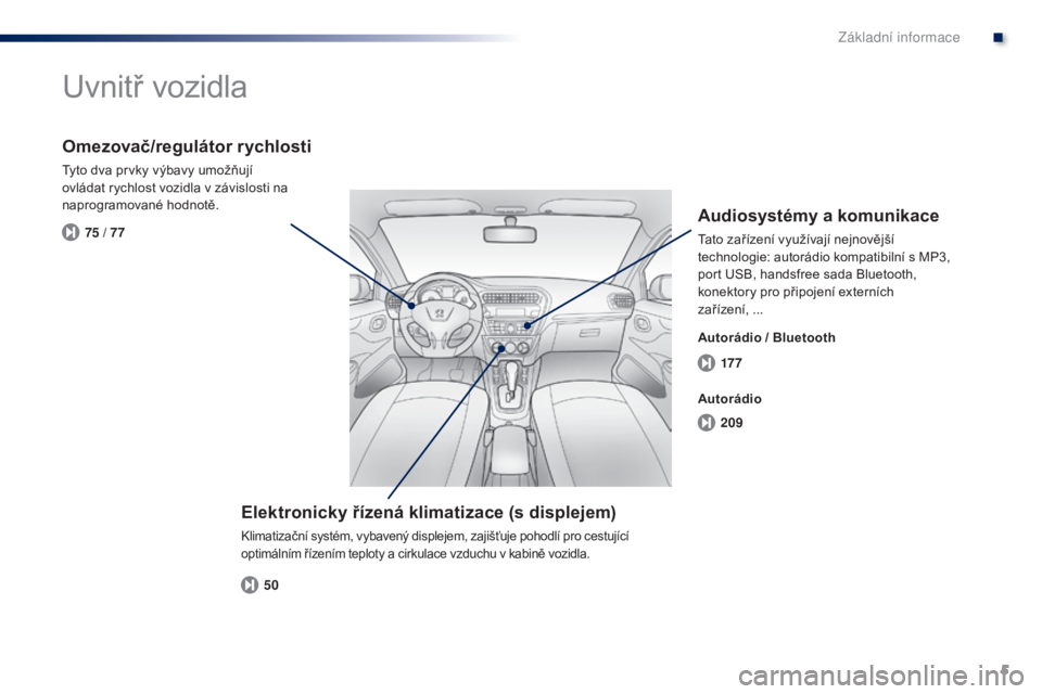 Peugeot 301 2015 Návod k obsluze (in Czech) 5
17 7
209
50
75 / 77
301_cs_Chap00b_vue-ensemble_ed01-2014
Uvnitř vozidla
Elektronicky řízená klimatizace (s displejem)
Klimatizační systém, vybavený displejem, zajišťuje pohodlí pro cestu Peugeot 301 2015 Návod k obsluze (in Czech) 5
17 7
209
50
75 / 77
301_cs_Chap00b_vue-ensemble_ed01-2014
Uvnitř vozidla
Elektronicky řízená klimatizace (s displejem)
Klimatizační systém, vybavený displejem, zajišťuje pohodlí pro cestu